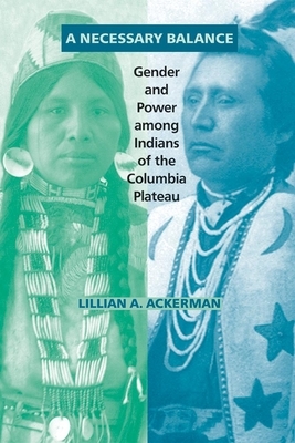 A Necessary Balance, Volume 246: Gender and Power Among Indians of the Columbia Plateau by Lillian A. Ackerman