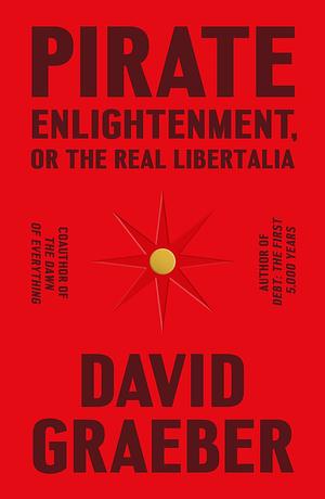 Pirate Enlightenment, or the Real Libertalia by David Graeber