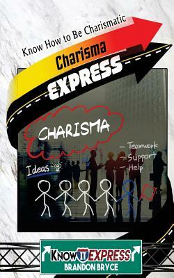 Charisma Express: Know How to Be Charismatic by Brandon Bryce, Knowit Express