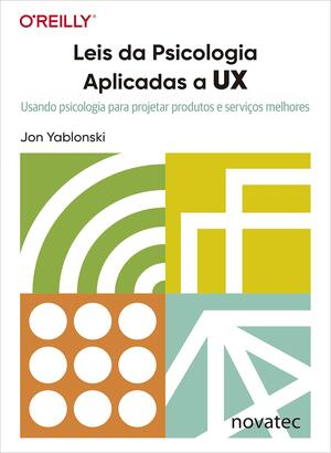 Leis da Psicologia Aplicadas a UX: Usando psicologia para projetar produtos e serviços melhores by Jon Yablonski, Jon Yablonski