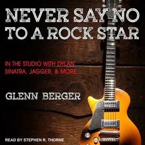 Never Say No to a Rock Star: In the Studio with Dylan, Sinatra, Jagger and More... by Glenn Berger