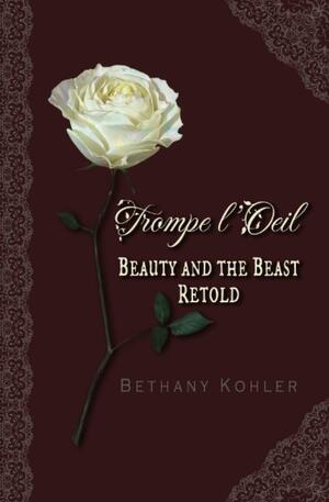 Trompe L'Oeil: Beauty and the Beast Retold by Bethany Kohler