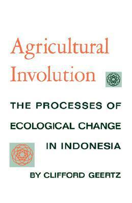 Agricultural Involution: The Processes of Ecological Change in Indonesia by Clifford Geertz