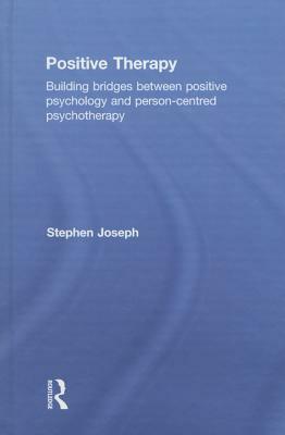Positive Therapy: Building bridges between positive psychology and person-centred psychotherapy by Stephen Joseph