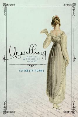 Unwilling: A Pride and Prejudice Vagary by Elizabeth Adams