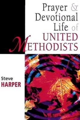 Prayer and Devotional Life of United Methodists by Steve Harper