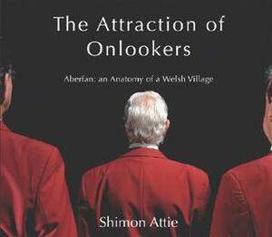 Shimon Attie the Attraction of Onlooker: Aberfan: An Anatomy of a Welsh Village With DVD by Shimon Attie, Chris Townsend