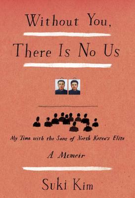 Without You, There Is No Us: My Time with the Sons of North Korea's Elite by Suki Kim