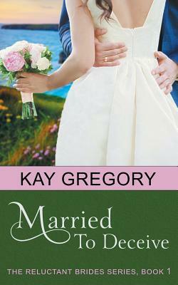 Married To Deceive (The Reluctant Brides Series, Book 1) by Kay Gregory