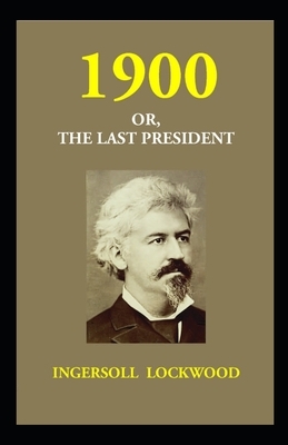 1900; Or, The Last President by Ingersoll Lockwood