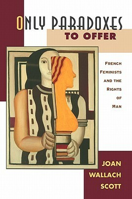 Only Paradoxes to Offer: French Feminists and the Rights of Man by Joan Wallach Scott