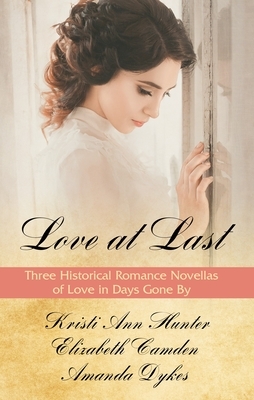 Love at Last: Three Historical Romance Novellas of Love in Days Gone by by Amanda Dykes, Elizabeth Camden, Kristi Ann Hunter