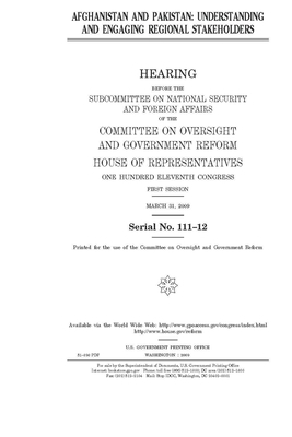 Afghanistan and Pakistan: understanding and engaging regional stakeholders by United S. Congress, Committee on Oversight and Gove (house), United States House of Representatives