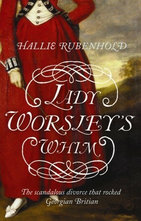 Lady Worsley's Whim: The divorce that Scandalised Georgian England by Hallie Rubenhold