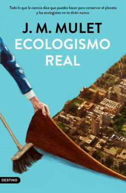 Ecologismo real. Todo lo que la ciencia dice que puedes hacer para conservar el planeta y los ecologistas no te dirán nunca by J.M. Mulet