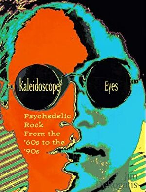 Kaleidoscope Eyes: Psychedelic Rock from the '60s to the '90s by Jim DeRogatis