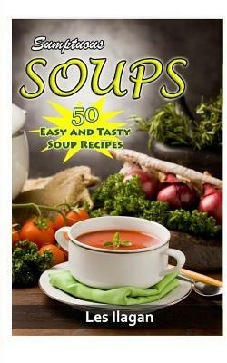 Sumptuous Soups: 50 Easy and Tasty Soup Recipes by Les Ilagan