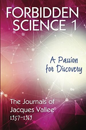 FORBIDDEN SCIENCE 1: A Passion for Discovery, The Journals of Jacques Vallee 1957-1969 by Jacques F. Vallée