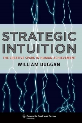 Strategic Intuition: The Creative Spark in Human Achievement by William Duggan