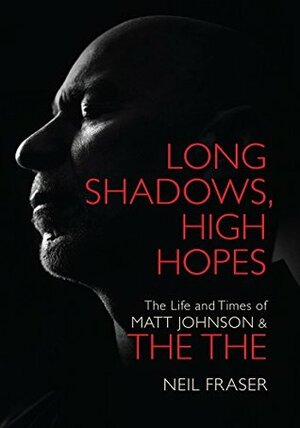 Long Shadows, High Hopes: The Life and Times of Matt Johnson & The The by Neil Fraser