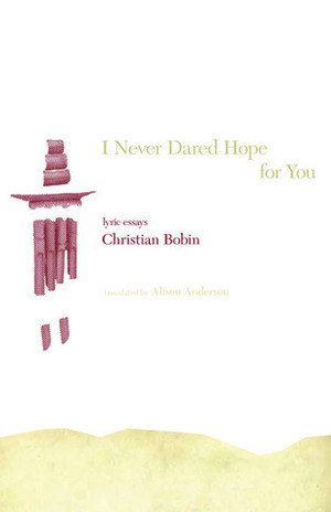 I Never Dared Hope for You: Lyric Essays by Alison Anderson, Christian Bobin