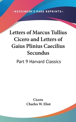 Letters of Marcus Tullius Cicero and Letters of Gaius Plinius Caecilius Secundus: Part 9 Harvard Classics by Marcus Tullius Cicero