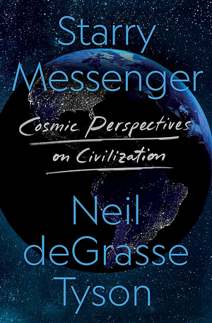 Starry Messenger: Cosmic Perspectives on Civilization by Neil deGrasse Tyson