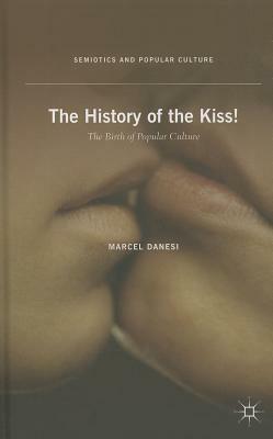 The History of the Kiss!: The Birth of Popular Culture by Marcel Danesi