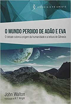 O Mundo Perdido de Adão e Eva: O debate sobre a origem da humanidade e a leitura de Gênesis by John H. Walton