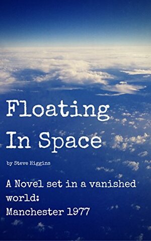 Floating In Space: A novel set in a vanished world: Manchester 1977 by Steve Higgins