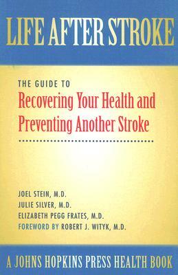 Life After Stroke: The Guide to Recovering Your Health and Preventing Another Stroke by Joel Stein, Julie K. Silver, Elizabeth Pegg Frates