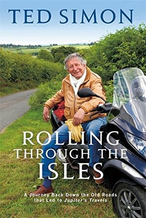 Rolling Through the Isles: A Journey Back Down the Old Roads by the Author of Jupiter's Travels. Ted Simon by Ted Simon
