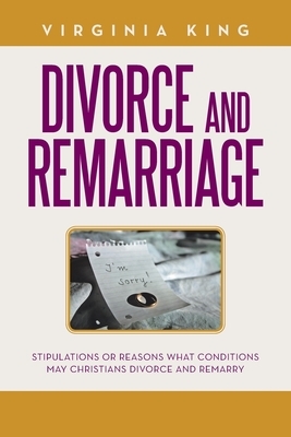 Divorce and Remarriage: Stipulations or Reasons What Conditions May Christians Divorce and Remarry by Virginia King