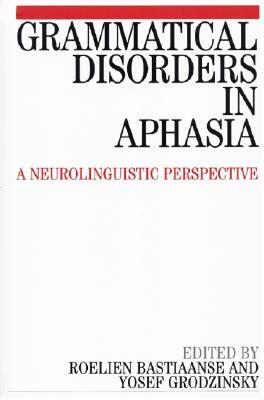 Grammatical Disorders in Aphasia: A Neuro-Linguistic Perspective by Roelien Bastiaanse, Yosef Grodzinsky