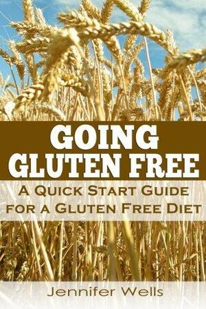 Going Gluten Free: A Quick Start Guide for a Gluten Free Diet by Jennifer Wells