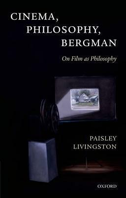 Cinema, Philosophy, Bergman: On Film as Philosophy by Paisley Livingston