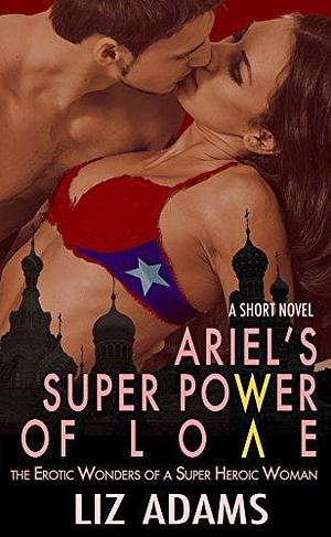 Ariel's Super Power of Love: The Erotic Wonders of a Super Heroic Woman by Liz Adams, Liz Adams