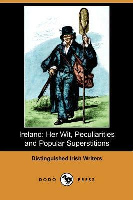 Ireland: Her Wit, Peculiarities and Popular Superstitions (Dodo Press) by Irish Write Distinguished Irish Writers, William Wilde
