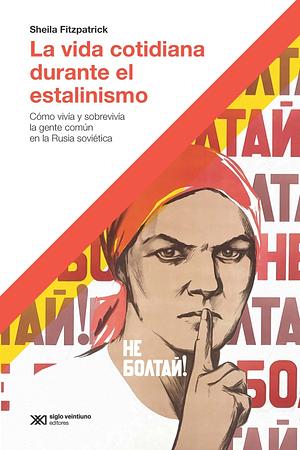 La vida cotidiana durante el estalinismo: Cómo vivía y sobrevivía la gente común en la Rusia soviética by Sheila Fitzpatrick