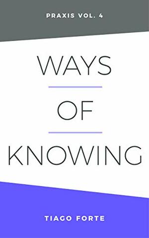 Ways of Knowing: Praxis Volume 4 by Tiago Forte
