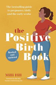 The Positive Birth Book: The Bestselling Guide to Pregnancy, Birth and the Early Weeks by Milli Hill