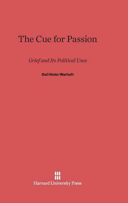 The Cue for Passion: Grief and Its Political Uses by Gail Holst-Warhaft