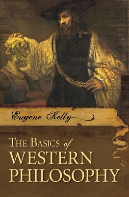 The Basics of Western Philosophy by Eugene Kelly