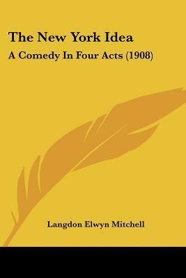 The New York Idea: A Comedy In Four Acts by Langdon Elwyn Mitchell