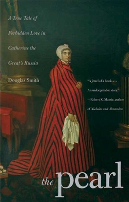 The Pearl: A True Tale of Forbidden Love in Catherine the Great's Russia by Douglas Smith