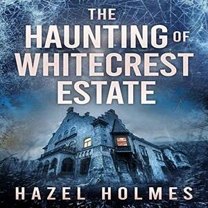The Haunting of Whitecrest Estate: A Riveting Haunted House Mystery by Hazel Holmes