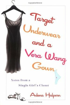 Target Underwear and a Vera Wang Gown: Notes from a Single Girl's Closet by Adena Halpern, Mark Fainaru-Wada