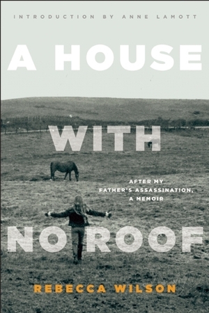 A House with No Roof: After My Father's Assassination, A Memoir by Anne Lamott, Rebecca Wilson