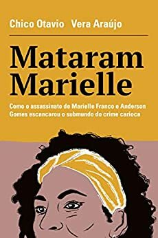 Mataram Marielle: Como o Assassinato de Marielle Franco e Anderson Gomes Escancarou o Submundo do Crime Carioca by Chico Otavio, Vera Araujo