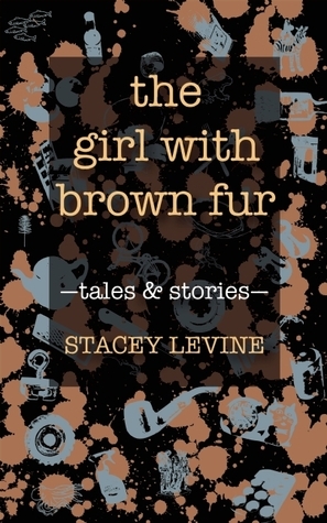 The Girl with Brown Fur: Tales and Stories by Stacey Levine